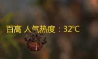 百高 人气热度 	：32℃